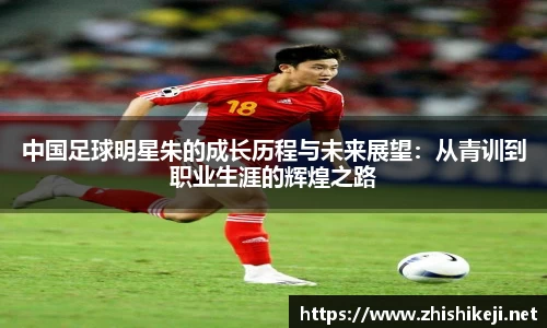 中国足球明星朱的成长历程与未来展望：从青训到职业生涯的辉煌之路